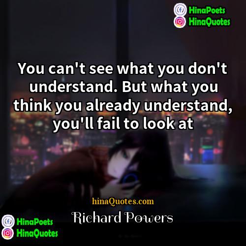 Richard Powers Quotes | You can't see what you don't understand.